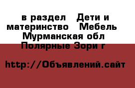  в раздел : Дети и материнство » Мебель . Мурманская обл.,Полярные Зори г.